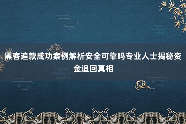 黑客追款成功案例解析安全可靠吗专业人士揭秘资金追回真相