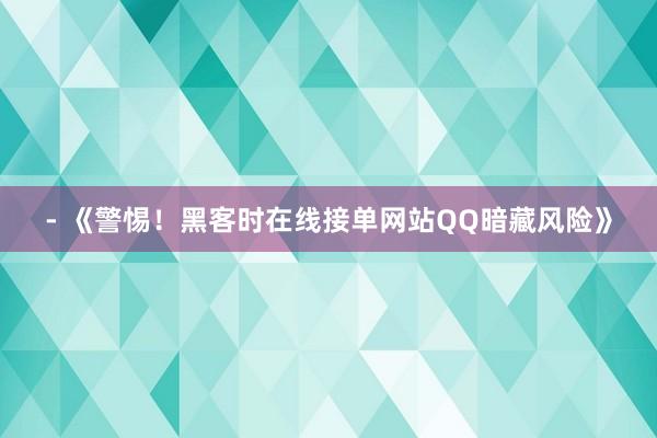 - 《警惕！黑客时在线接单网站QQ暗藏风险》