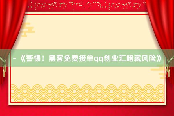 - 《警惕！黑客免费接单qq创业汇暗藏风险》