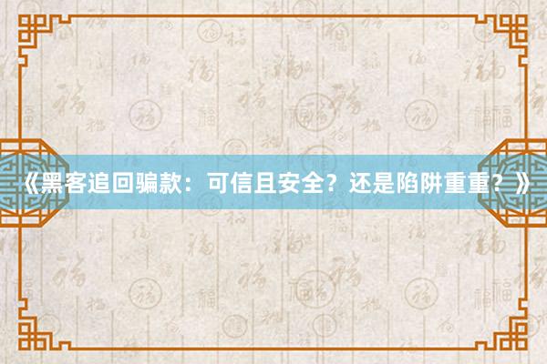 《黑客追回骗款：可信且安全？还是陷阱重重？》
